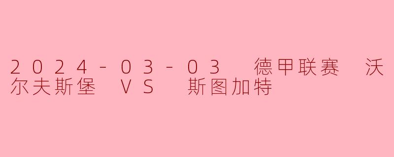 2024年3月3日的德甲联赛中,沃尔夫斯堡对阵斯图加特的比赛结果如何?